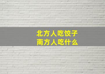 北方人吃饺子 南方人吃什么